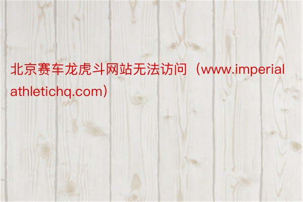 北京赛车龙虎斗网站无法访问（www.imperialathletichq.com）