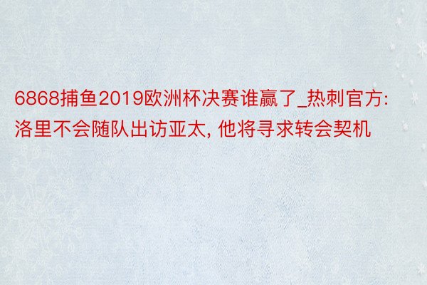 6868捕鱼2019欧洲杯决赛谁赢了_热刺官方: 洛里不会随队出访亚太, 他将寻求转会契机