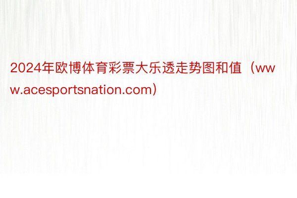 2024年欧博体育彩票大乐透走势图和值（www.acesportsnation.com）