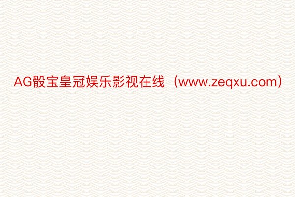 AG骰宝皇冠娱乐影视在线（www.zeqxu.com）