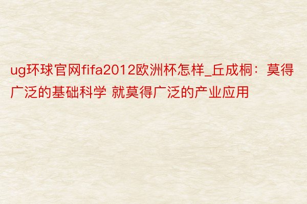 ug环球官网fifa2012欧洲杯怎样_丘成桐：莫得广泛的基础科学 就莫得广泛的产业应用