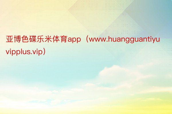 亚博色碟乐米体育app（www.huangguantiyuvipplus.vip）