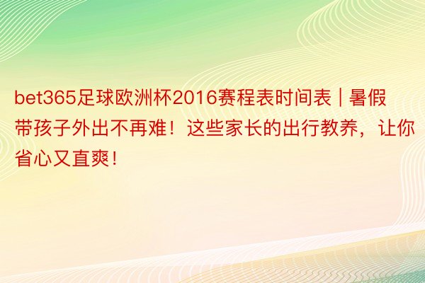 bet365足球欧洲杯2016赛程表时间表 | 暑假带孩子外出不再难！这些家长的出行教养，让你省心又直爽！