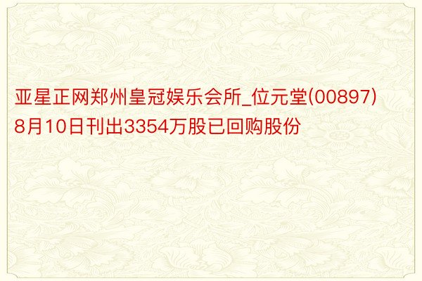 亚星正网郑州皇冠娱乐会所_位元堂(00897)8月10日刊出3354万股已回购股份
