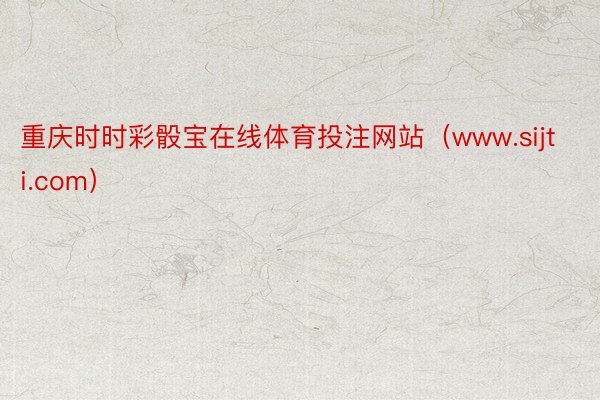 重庆时时彩骰宝在线体育投注网站（www.sijti.com）
