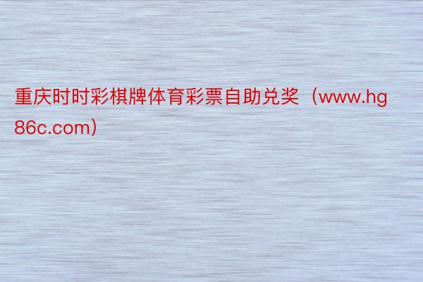 重庆时时彩棋牌体育彩票自助兑奖（www.hg86c.com）
