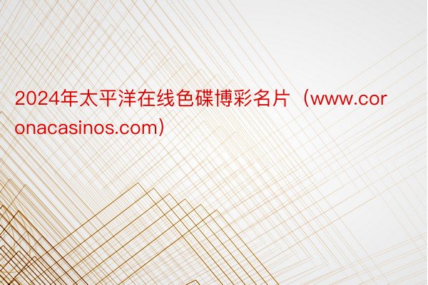 2024年太平洋在线色碟博彩名片（www.coronacasinos.com）