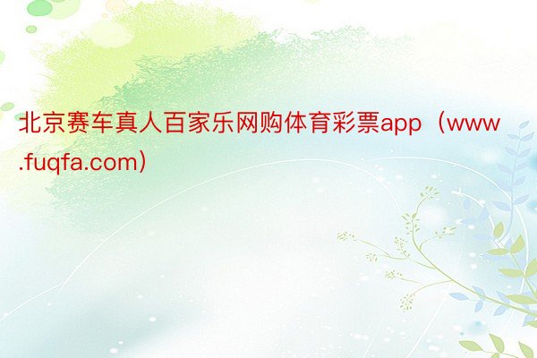 北京赛车真人百家乐网购体育彩票app（www.fuqfa.com）