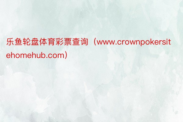 乐鱼轮盘体育彩票查询（www.crownpokersitehomehub.com）