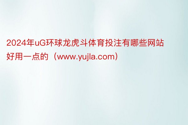 2024年uG环球龙虎斗体育投注有哪些网站好用一点的（www.yujla.com）