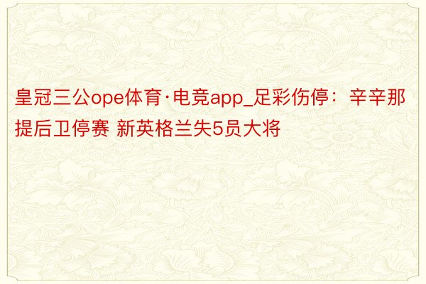 皇冠三公ope体育·电竞app_足彩伤停：辛辛那提后卫停赛 新英格兰失5员大将