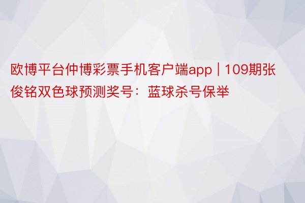 欧博平台仲博彩票手机客户端app | 109期张俊铭双色球预测奖号：蓝球杀号保举