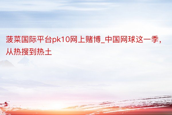 菠菜国际平台pk10网上赌博_中国网球这一季，从热搜到热土