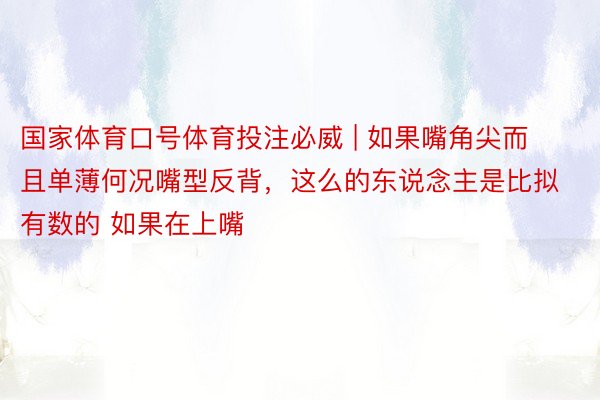 国家体育口号体育投注必威 | 如果嘴角尖而且单薄何况嘴型反背，这么的东说念主是比拟有数的 如果在上嘴