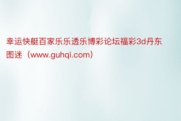 幸运快艇百家乐乐透乐博彩论坛福彩3d丹东图迷（www.guhqi.com）