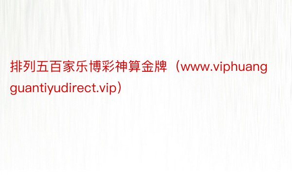 排列五百家乐博彩神算金牌（www.viphuangguantiyudirect.vip）