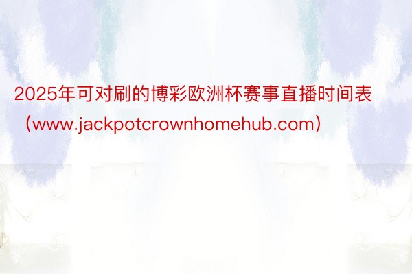 2025年可对刷的博彩欧洲杯赛事直播时间表（www.jackpotcrownhomehub.com）