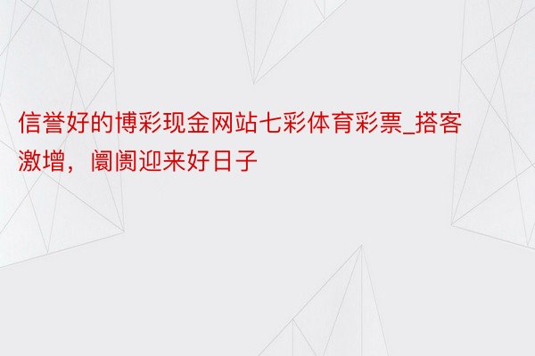 信誉好的博彩现金网站七彩体育彩票_搭客激增，阛阓迎来好日子