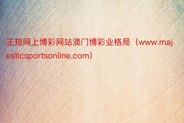 正规网上博彩网站澳门博彩业格局（www.majesticsportsonline.com）